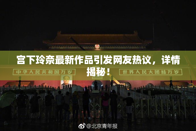 宫下玲奈最新作品引发网友热议，详情揭秘！