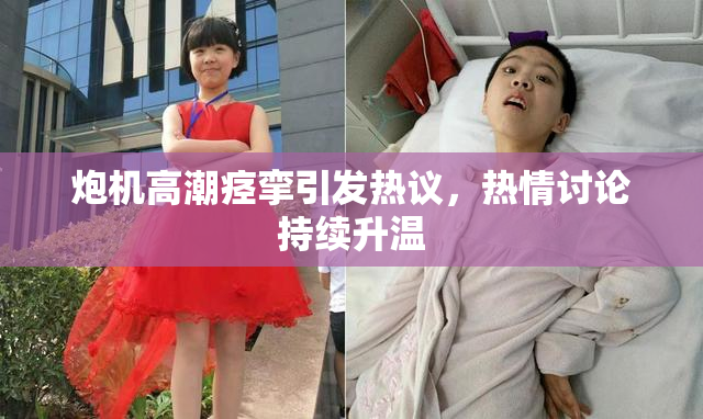 炮机高潮痉挛引发热议，热情讨论持续升温