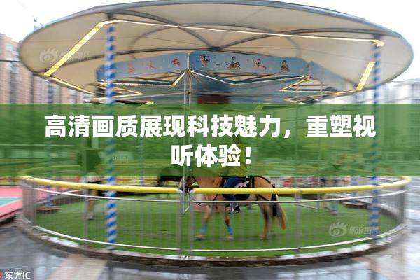 高清画质展现科技魅力，重塑视听体验！