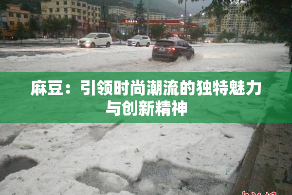 麻豆：引领时尚潮流的独特魅力与创新精神