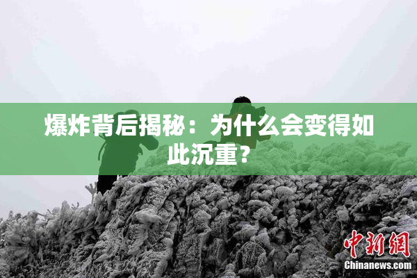 爆炸背后揭秘：为什么会变得如此沉重？