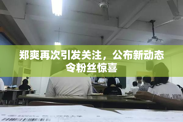 郑爽再次引发关注，公布新动态令粉丝惊喜