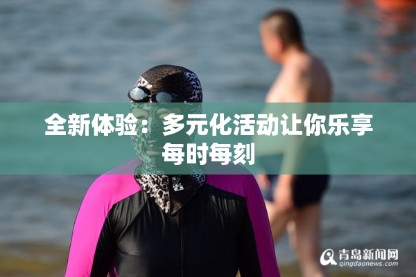 全新体验：多元化活动让你乐享每时每刻