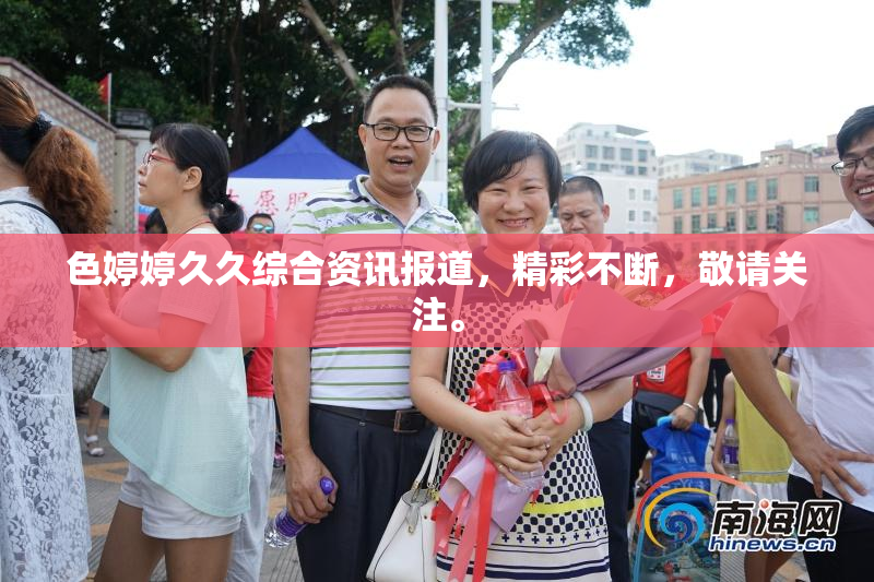色婷婷久久综合资讯报道，精彩不断，敬请关注。