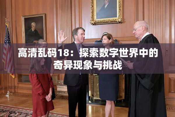 高清乱码18：探索数字世界中的奇异现象与挑战