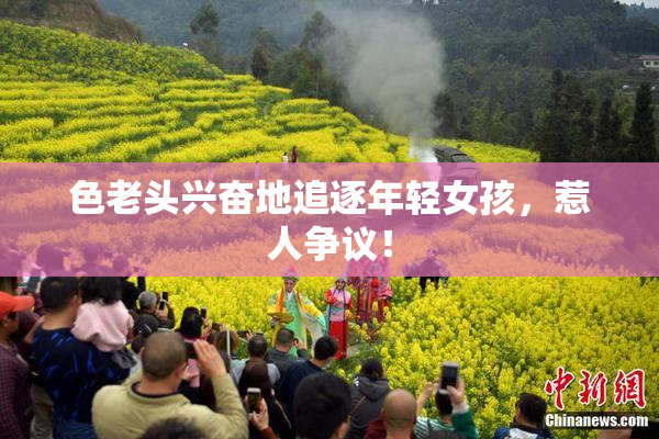 色老头兴奋地追逐年轻女孩，惹人争议！