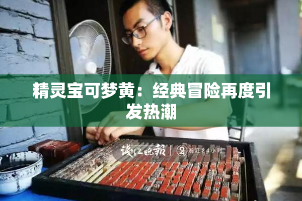 精灵宝可梦黄：经典冒险再度引发热潮