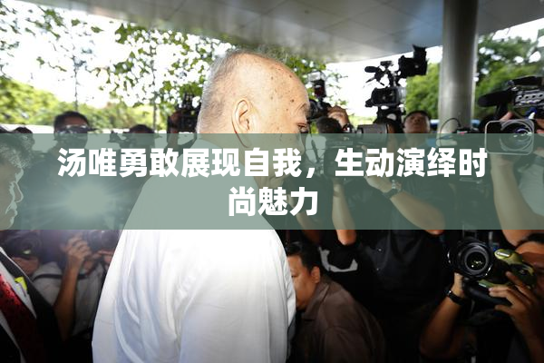汤唯勇敢展现自我，生动演绎时尚魅力