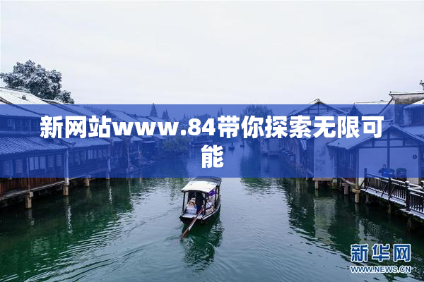 新网站www.84带你探索无限可能