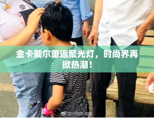 金卡戴尔重返聚光灯，时尚界再掀热潮！