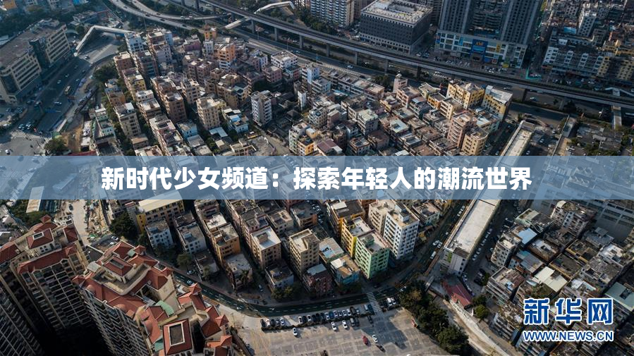 新时代少女频道：探索年轻人的潮流世界