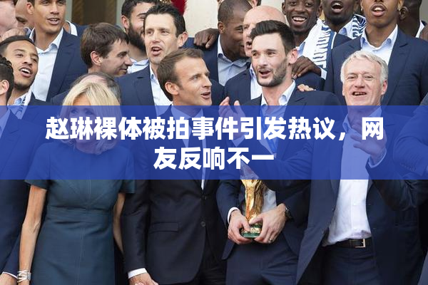 赵琳裸体被拍事件引发热议，网友反响不一