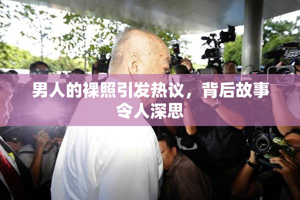 男人的裸照引发热议，背后故事令人深思