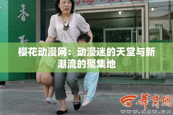 樱花动漫网：动漫迷的天堂与新潮流的聚集地