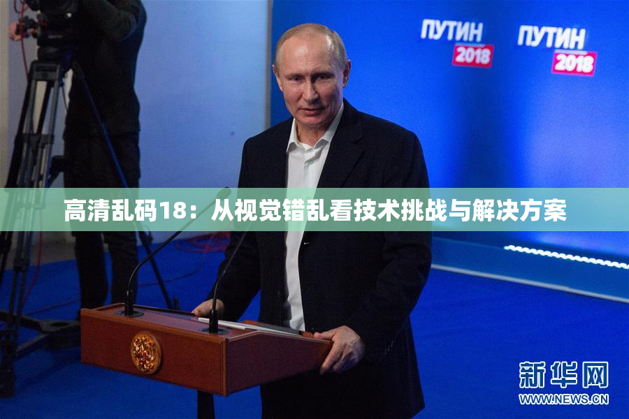 高清乱码18：从视觉错乱看技术挑战与解决方案