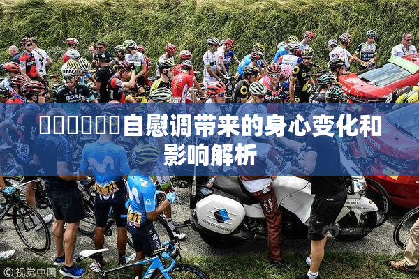 ❌‌❌‌❌‌自慰调带来的身心变化和影响解析