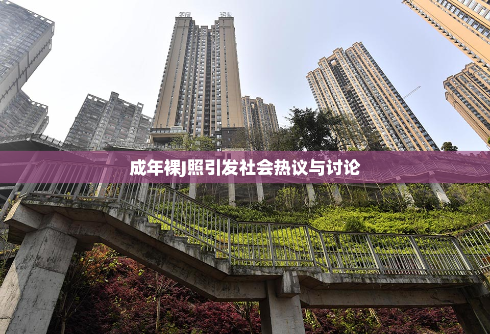 成年裸J照引发社会热议与讨论