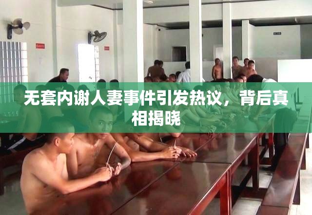 无套内谢人妻事件引发热议，背后真相揭晓