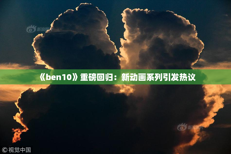 《ben10》重磅回归：新动画系列引发热议