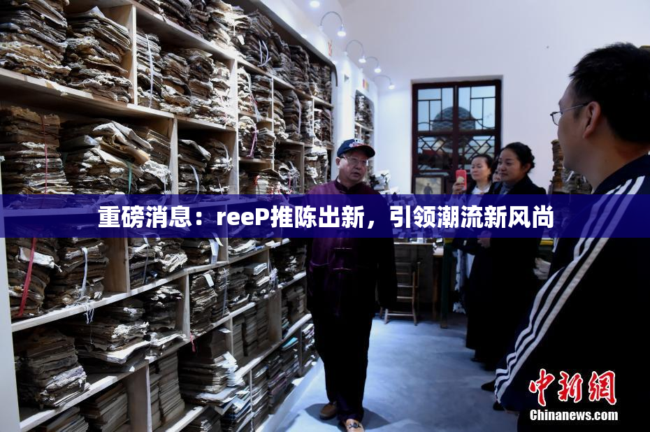 重磅消息：reeP推陈出新，引领潮流新风尚