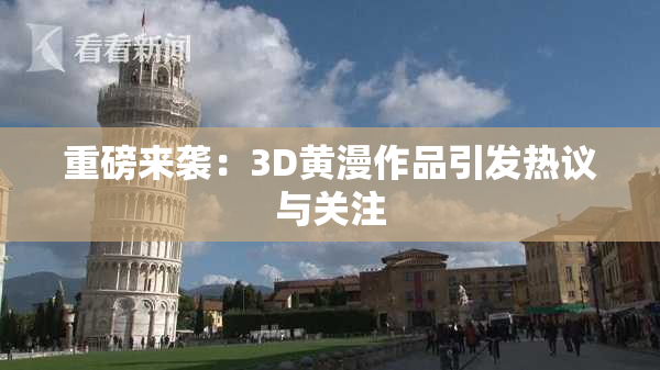 重磅来袭：3D黄漫作品引发热议与关注