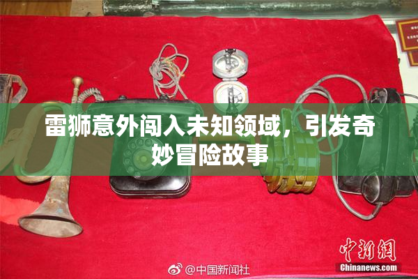 雷狮意外闯入未知领域，引发奇妙冒险故事