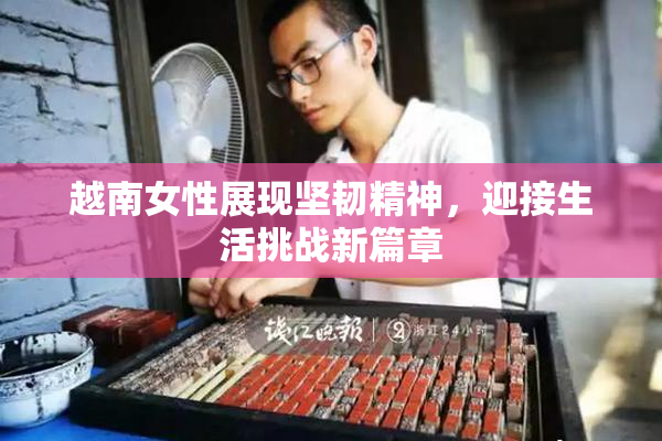 越南女性展现坚韧精神，迎接生活挑战新篇章