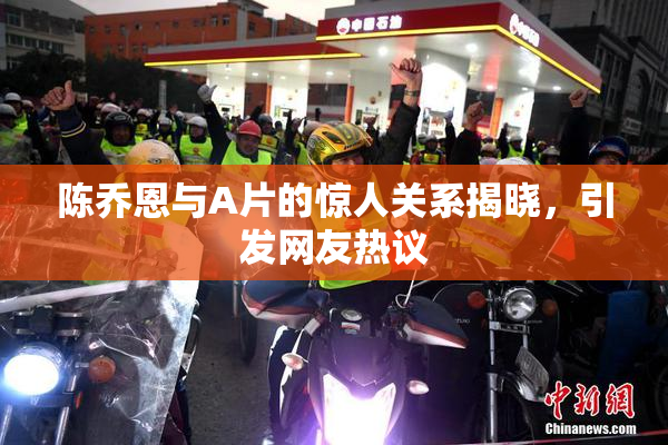 陈乔恩与A片的惊人关系揭晓，引发网友热议
