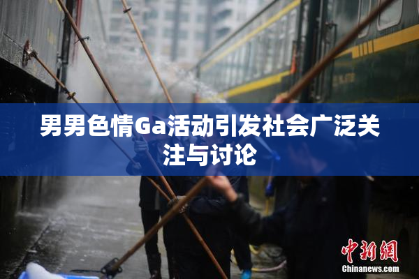 男男色情Ga活动引发社会广泛关注与讨论