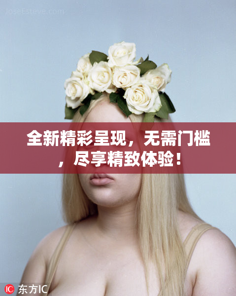 全新精彩呈现，无需门槛，尽享精致体验！