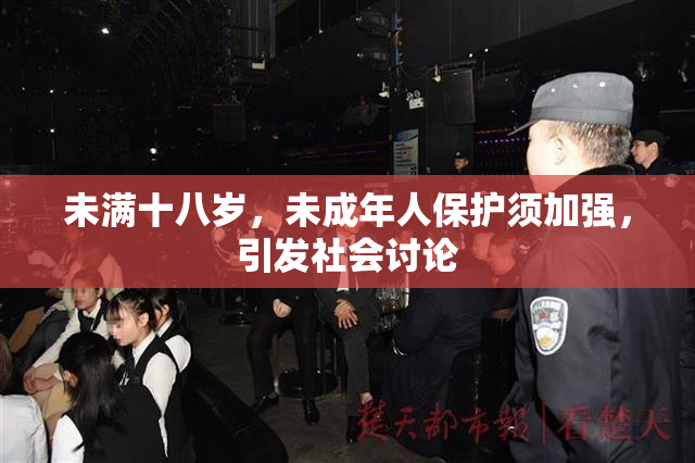 未满十八岁，未成年人保护须加强，引发社会讨论