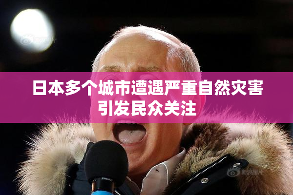 日本多个城市遭遇严重自然灾害引发民众关注