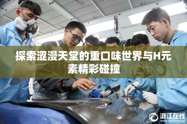 探索涩漫天堂的重口味世界与H元素精彩碰撞