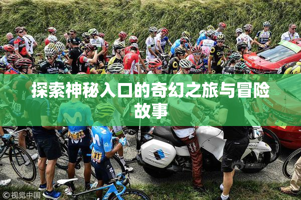 探索神秘入口的奇幻之旅与冒险故事