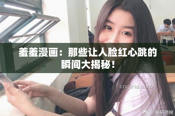羞羞漫画：那些让人脸红心跳的瞬间大揭秘！