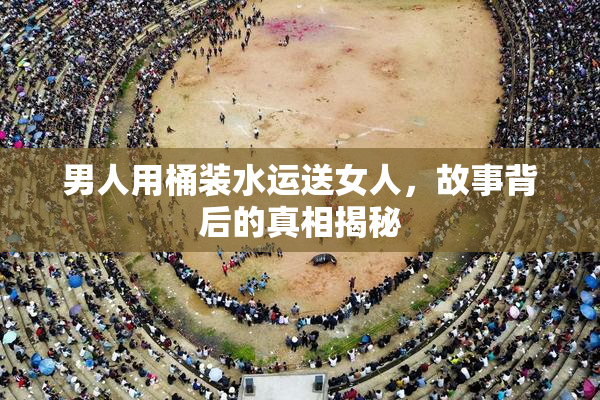 男人用桶装水运送女人，故事背后的真相揭秘