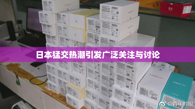 日本猛交热潮引发广泛关注与讨论