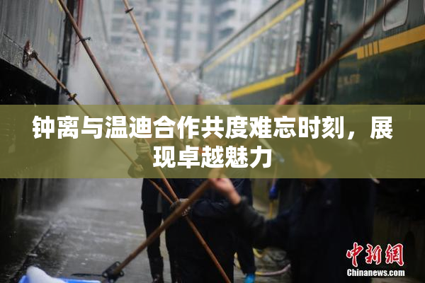 钟离与温迪合作共度难忘时刻，展现卓越魅力
