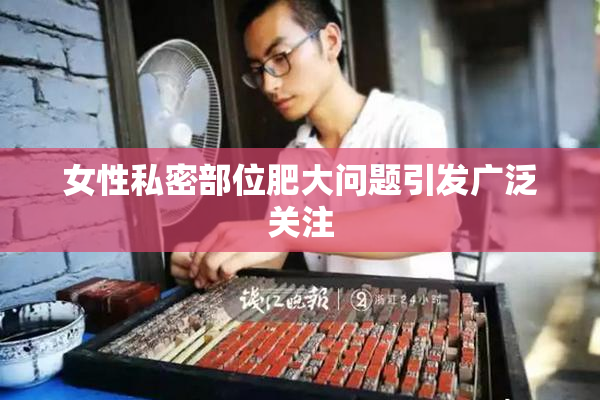 女性私密部位肥大问题引发广泛关注