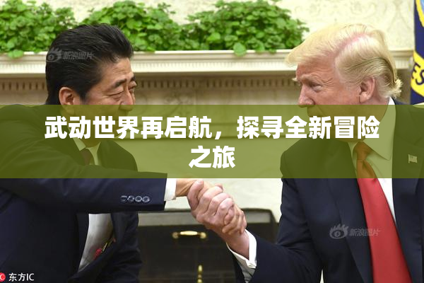 武动世界再启航，探寻全新冒险之旅