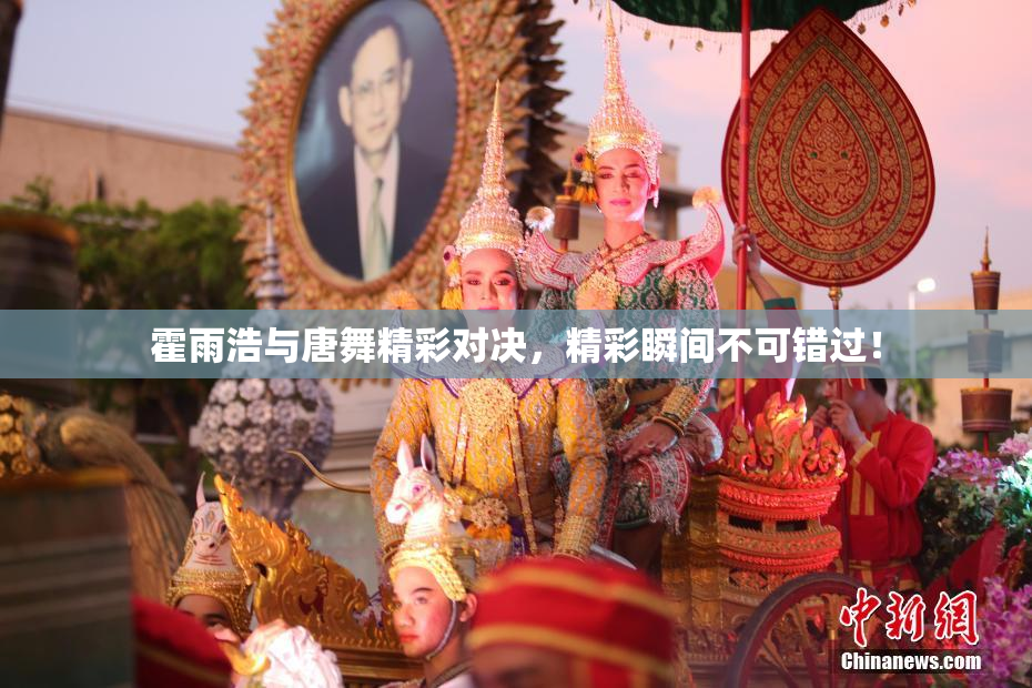霍雨浩与唐舞精彩对决，精彩瞬间不可错过！