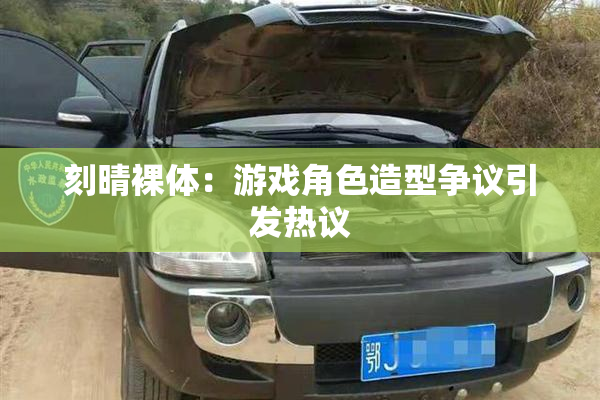 刻晴裸体：游戏角色造型争议引发热议