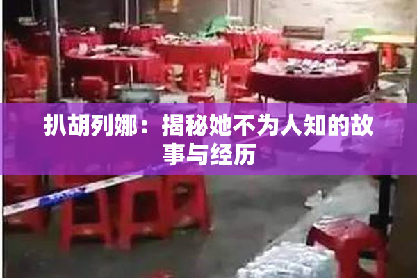 扒胡列娜：揭秘她不为人知的故事与经历