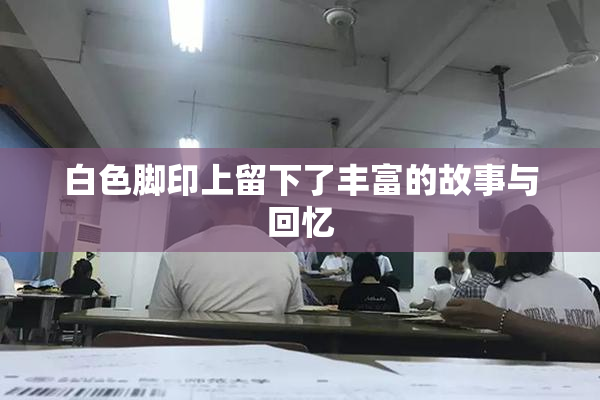 白色脚印上留下了丰富的故事与回忆