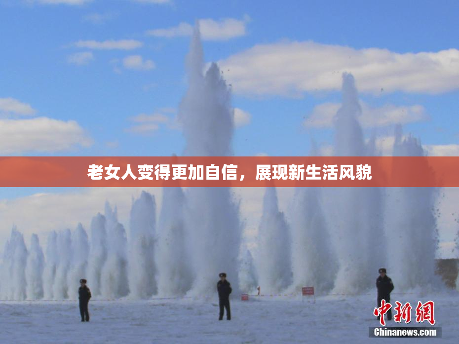 老女人变得更加自信，展现新生活风貌