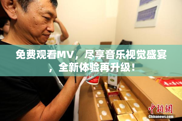 免费观看MV，尽享音乐视觉盛宴，全新体验再升级！
