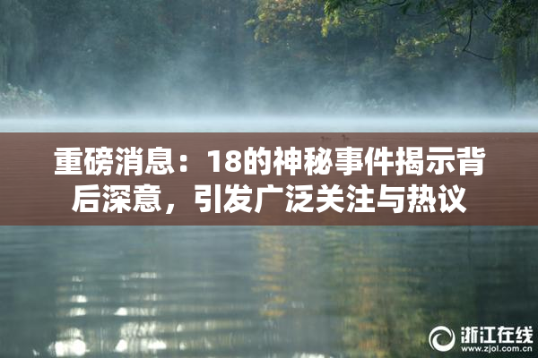 重磅消息：18的神秘事件揭示背后深意，引发广泛关注与热议