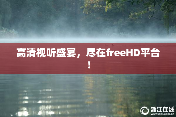 高清视听盛宴，尽在freeHD平台！