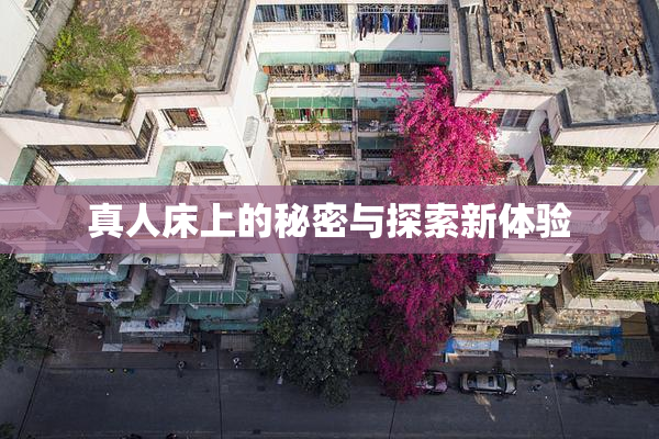 真人床上的秘密与探索新体验