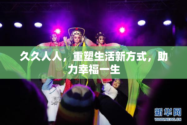 久久人人，重塑生活新方式，助力幸福一生